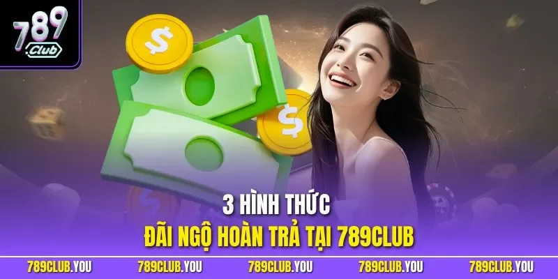 3 hình thức đãi ngộ hoàn trả tại 789CLUB