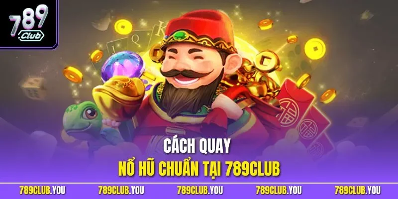 Cách quay nổ hũ chuẩn tại 789CLUB
