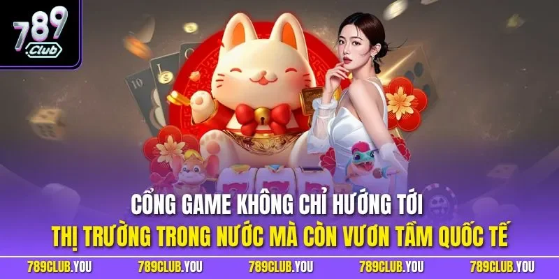 Cổng game không chỉ hướng tới thị trường trong nước mà còn vươn tầm quốc tế