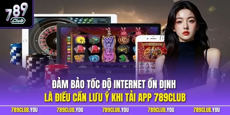 Đảm bảo tốc độ Internet ổn định là điều cần lưu ý khi tải app 789CLUB