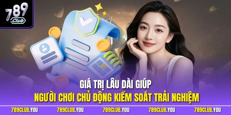 Giá trị lâu dài giúp người chơi chủ động kiểm soát trải nghiệm