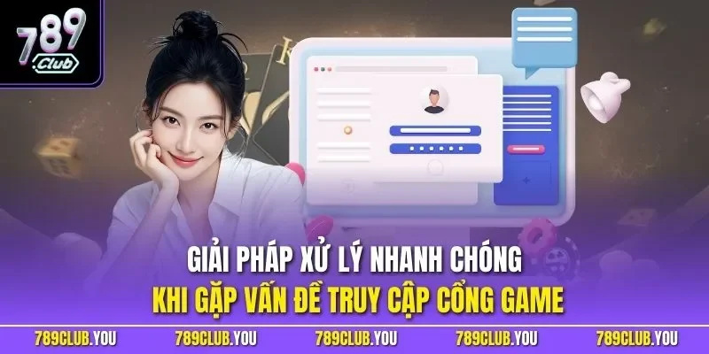 Giải pháp xử lý nhanh chóng khi gặp vấn đề truy cập cổng game