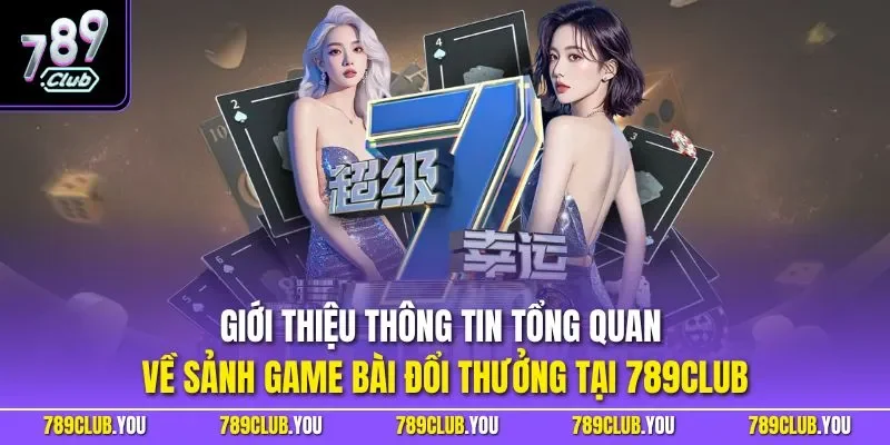 Giới thiệu thông tin tổng quan về sảnh game bài đổi thưởng tại 789CLUB