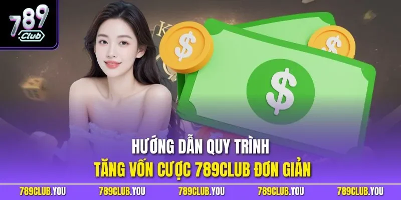 Hướng dẫn quy trình tăng vốn cược 789CLUB đơn giản