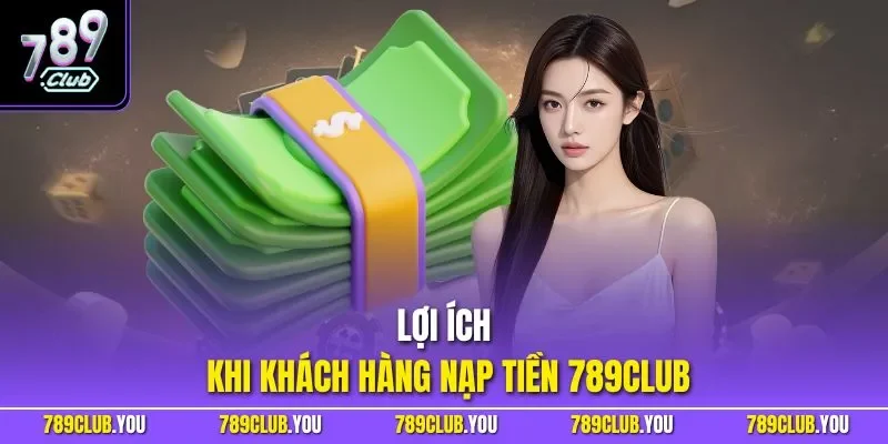 Lợi ích khi khách hàng nạp tiền 789CLUB