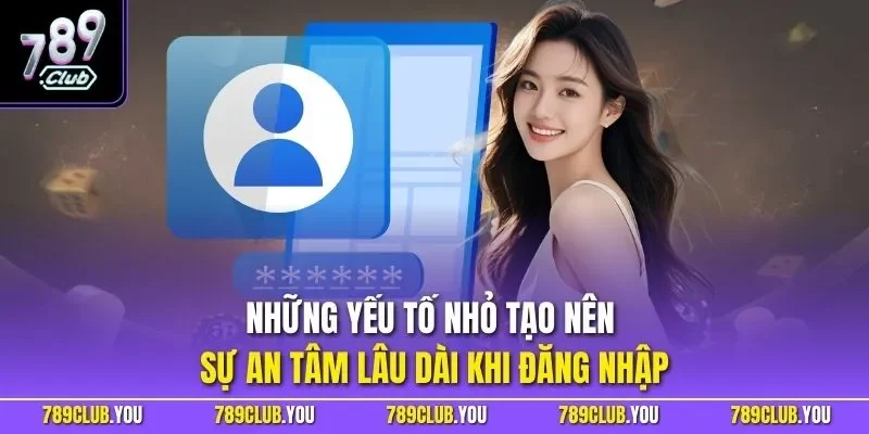 Những yếu tố nhỏ tạo nên sự an tâm lâu dài khi đăng nhập