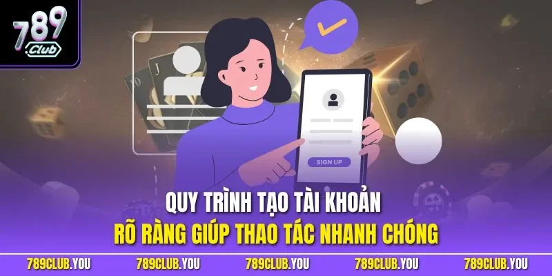 Quy trình tạo tài khoản rõ ràng giúp thao tác nhanh chóng