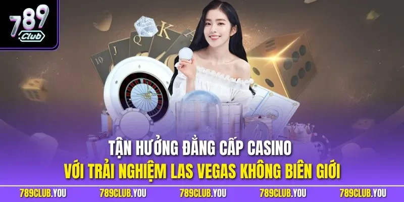 Tận hưởng đẳng cấp casino với trải nghiệm Las Vegas không biên giới