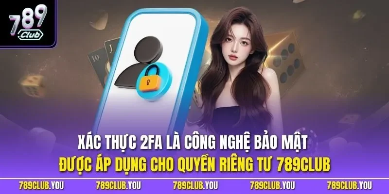 Xác thực 2FA là công nghệ bảo mật được áp dụng cho quyền riêng tư 789CLUB